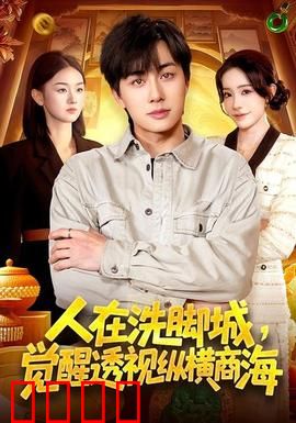透视觉醒！洗脚城小工逆袭商海霸主：透视开挂逆袭路
