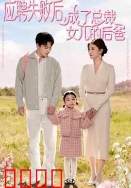 应聘失败后，成了总裁女儿的后爸：神奇逆袭