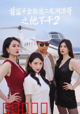 首富千金狂追二龙湖浩哥之他不干第二季：爱情逆袭